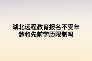 湖北遠程教育報名不受年齡和先前學歷限制嗎