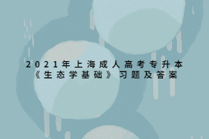 2021年上海成人高考專(zhuān)升本《生態(tài)學(xué)基礎(chǔ)》習(xí)題及答案 (4)