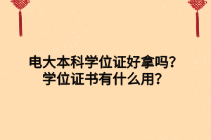 電大本科學位證好拿嗎？學位證書有什么用？