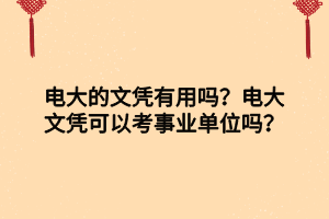 電大的文憑有用嗎？電大文憑可以考事業(yè)單位嗎？