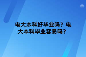 電大本科好畢業(yè)嗎？電大本科畢業(yè)容易嗎？