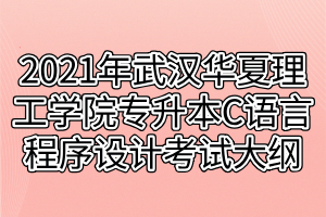 2021年武漢華夏理工學(xué)院專升本C語言程序設(shè)計考試大綱