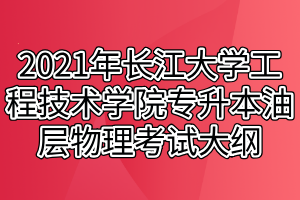 2021年長江大學工程技術學院專升本油層物理考試大綱