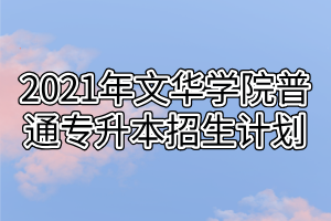 2021年文華學院普通專升本招生計劃