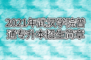 2021年武漢學(xué)院普通專升本招生簡章