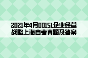 2021年4月00151企業(yè)經(jīng)營戰(zhàn)略上海自考真題及答案