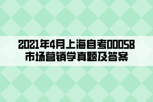 2021年4月上海自考00058市場營銷學(xué)真題及答案