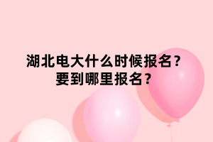 湖北電大什么時(shí)候報(bào)名？要到哪里報(bào)名？