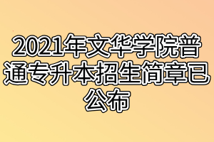 2021年文華學(xué)院普通專升本招生簡章已公布