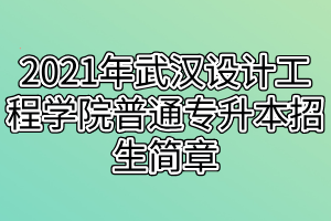 2021年武漢設計工程學院普通專升本招生簡章