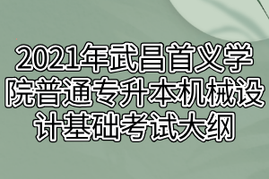 2021年武昌首義學(xué)院普通專(zhuān)升本機(jī)械設(shè)計(jì)基礎(chǔ)考試大綱