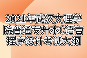 2021年武漢文理學(xué)院普通專升本C語言程序設(shè)計考試大綱