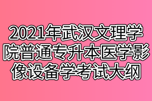 2021年武漢文理學(xué)院普通專升本醫(yī)學(xué)影像設(shè)備學(xué)考試大綱