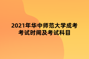 2021年華中師范大學(xué)成考考試時間及考試科目