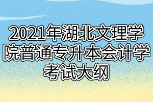 2021年湖北文理學(xué)院普通專(zhuān)升本會(huì)計(jì)學(xué)考試大綱