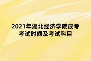 2021年湖北經(jīng)濟學(xué)院成考考試時間及考試科目