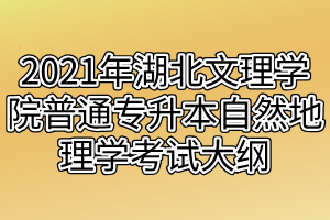 2021年湖北文理學院普通專升本自然地理學考試大綱