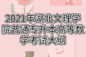 2021年湖北文理學(xué)院普通專升本高等數(shù)學(xué)考試大綱