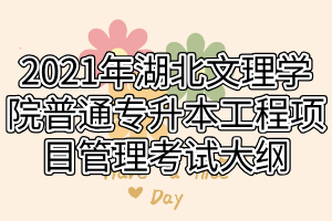 2021年湖北文理學(xué)院普通專升本工程項(xiàng)目管理考試大綱