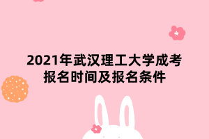 2021年武漢理工大學(xué)成考報(bào)名時(shí)間及報(bào)名條件