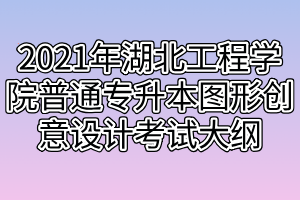 2021年湖北工程學(xué)院普通專升本圖形創(chuàng)意設(shè)計考試大綱