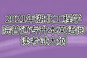 2021年湖北工程學(xué)院普通專(zhuān)升本英語(yǔ)閱讀考試大綱