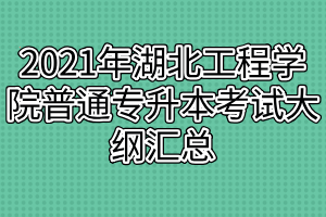 2021年湖北工程學院普通專升本考試大綱匯總