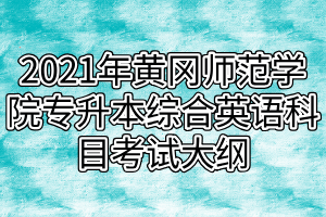 2021年黃岡師范學(xué)院專(zhuān)升本綜合英語(yǔ)科目考試大綱