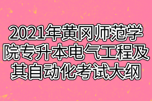 2021年黃岡師范學(xué)院專升本電氣工程及其自動(dòng)化考試大綱