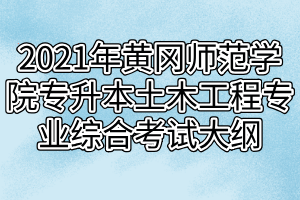 2021年黃岡師范學院專升本土木工程專業(yè)綜合考試大綱