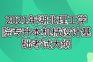 2021年湖北理工學(xué)院專升本機械設(shè)計基礎(chǔ)考試大綱