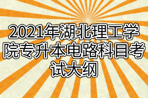 2021年湖北理工學院專升本電路科目考試大綱