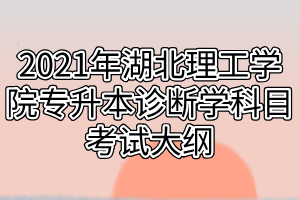 2021年湖北理工學(xué)院專(zhuān)升本診斷學(xué)科目考試大綱