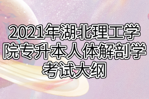 2021年湖北理工學(xué)院專升本人體解剖學(xué)考試大綱