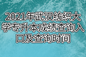 2021年武漢紡織大學(xué)專升本成績查詢?nèi)肟诩安樵儠r(shí)間