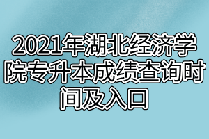 2021年湖北經(jīng)濟(jì)學(xué)院專升本成績查詢時(shí)間及入口