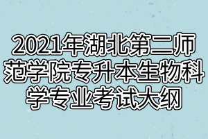 2021年湖北第二師范學院專升本生物科學專業(yè)考試大綱