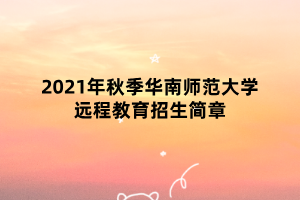 2021年秋季華南師范大學(xué)遠程教育招生簡章