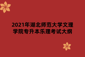 2021年湖北師范大學(xué)文理學(xué)院專(zhuān)升本樂(lè)理考試大綱