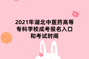 2021年湖北中醫(yī)藥高等?？茖W(xué)校成考報(bào)名入口和考試時(shí)間