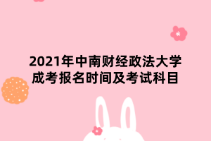 2021年中南財經(jīng)政法大學成考報名時間及考試科目