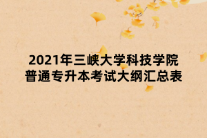 2021年三峽大學科技學院普通專升本考試大綱匯總表