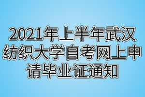 2021年上半年武漢紡織大學(xué)自考網(wǎng)上申請畢業(yè)證通知