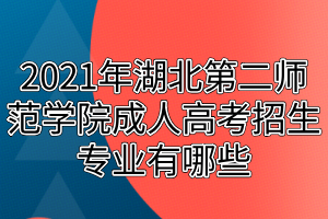 2021年湖北第二師范學院成人高考招生專業(yè)有哪些