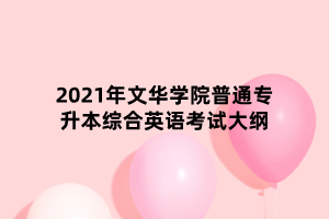 2021年文華學(xué)院普通專(zhuān)升本綜合英語(yǔ)考試大綱