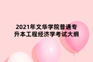 2021年文華學(xué)院普通專升本工程經(jīng)濟(jì)學(xué)考試大綱