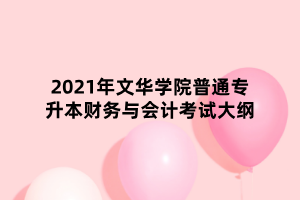 2021年文華學(xué)院普通專升本財(cái)務(wù)與會計(jì)考試大綱