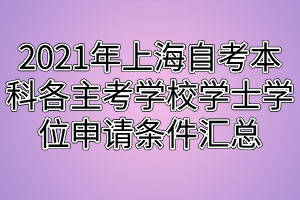 2021年上海自考本科各主考學(xué)校學(xué)士學(xué)位申請(qǐng)條件匯總