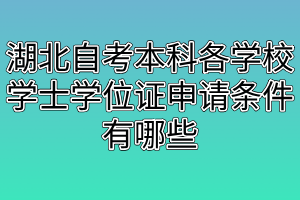 湖北自考本科各學校學士學位證申請條件有哪些