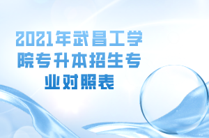 2021年武昌工學(xué)院專升本招生專業(yè)對(duì)照表